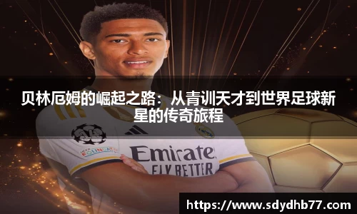 beats365贝林厄姆的崛起之路：从青训天才到世界足球新星的传奇旅程