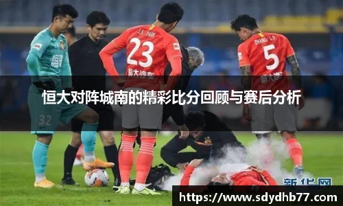 beats365恒大对阵城南的精彩比分回顾与赛后分析